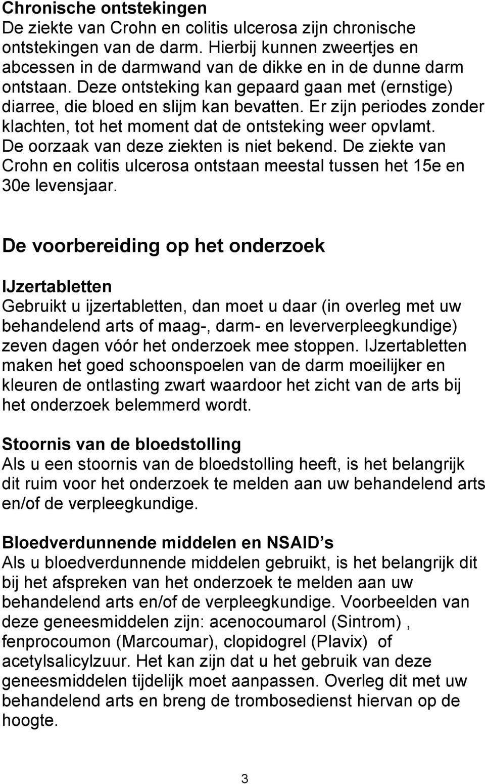 De oorzaak van deze ziekten is niet bekend. De ziekte van Crohn en colitis ulcerosa ontstaan meestal tussen het 15e en 30e levensjaar.