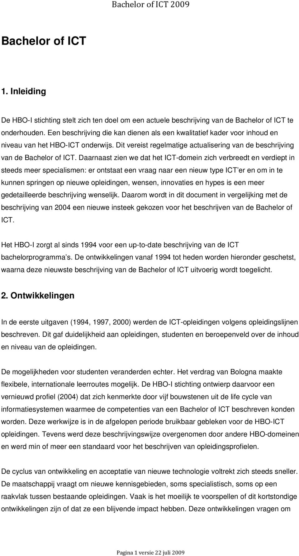 Daarnaast zien we dat het ICT-domein zich verbreedt en verdiept in steeds meer specialismen: er ontstaat een vraag naar een nieuw type ICT er en om in te kunnen springen op nieuwe opleidingen,