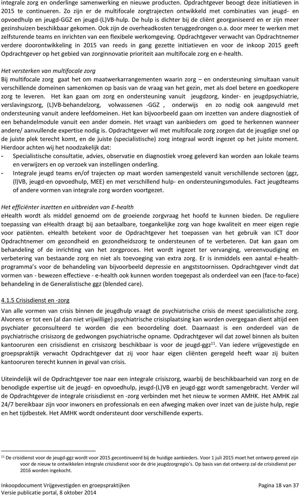 De hulp is dichter bij de cliënt georganiseerd en er zijn meer gezinshuizen beschikbaar gekomen. Ook zijn de overheadkosten teruggedrongen o.a. door meer te werken met zelfsturende teams en inrichten van een flexibele werkomgeving.