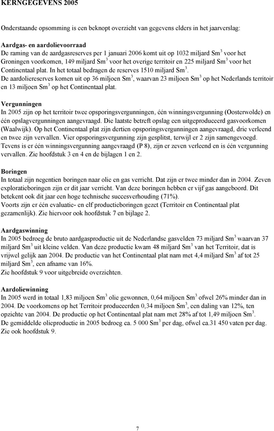 De aardoliereserves komen uit op 36 miljoen Sm 3, waarvan 23 miljoen Sm 3 op het Nederlands territoir en 13 miljoen Sm 3 op het Continentaal plat.