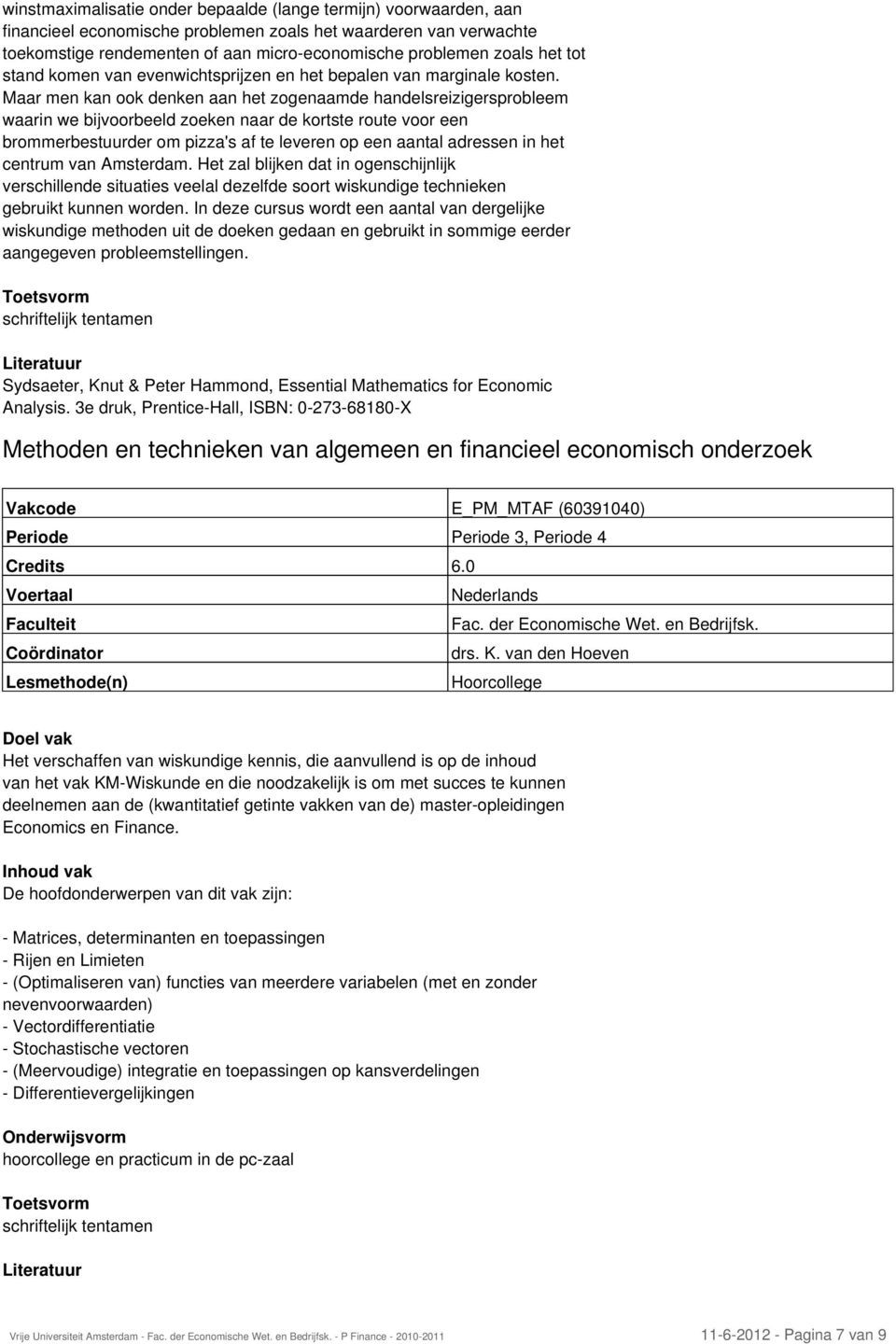 Maar men kan ook denken aan het zogenaamde handelsreizigersprobleem waarin we bijvoorbeeld zoeken naar de kortste route voor een brommerbestuurder om pizza's af te leveren op een aantal adressen in