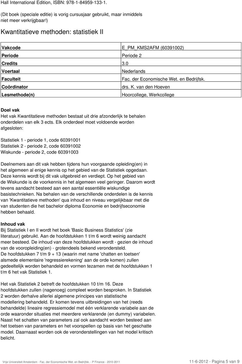 Elk onderdeel moet voldoende worden afgesloten: Statistiek 1 - periode 1, code 60391001 Statistiek 2 - periode 2, code 60391002 Wiskunde - periode 2, code 60391003 Deelnemers aan dit vak hebben