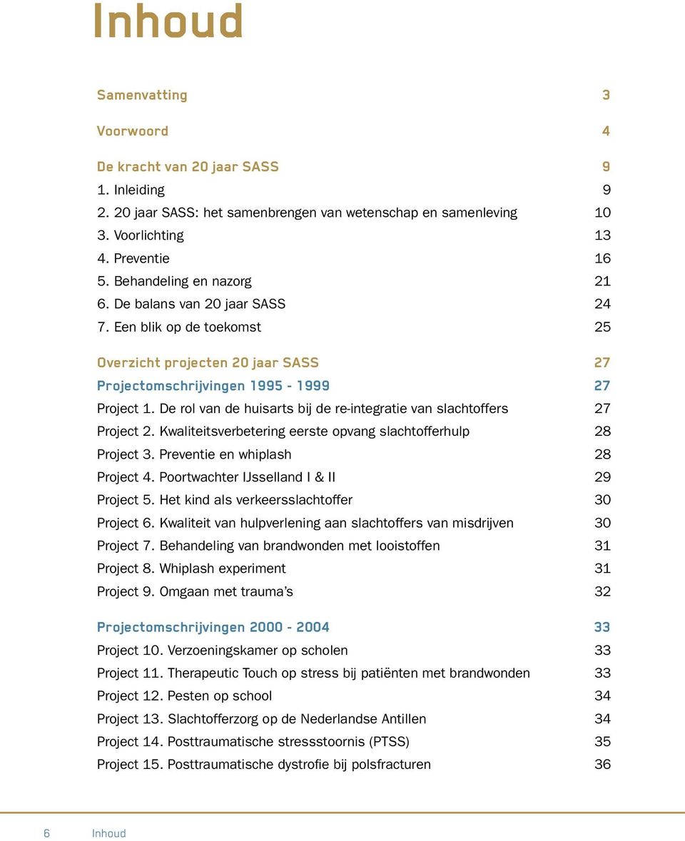 De rol van de huisarts bij de re-integratie van slachtoffers 27 Project 2. Kwaliteitsverbetering eerste opvang slachtofferhulp 28 Project 3. Preventie en whiplash 28 Project 4.