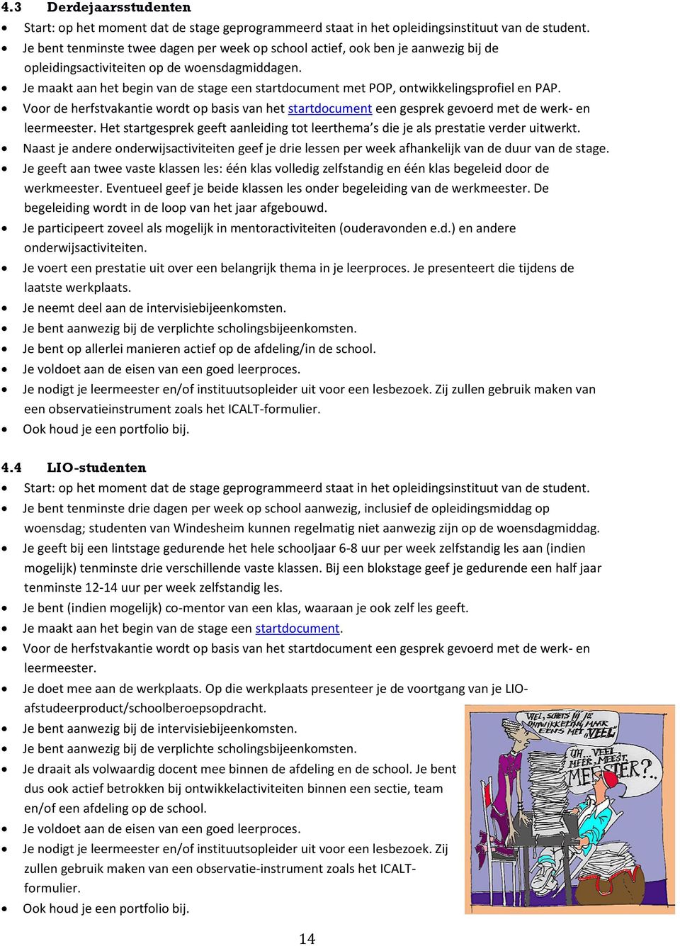 Je maakt aan het begin van de stage een startdocument met POP, ontwikkelingsprofiel en PAP. Voor de herfstvakantie wordt op basis van het startdocument een gesprek gevoerd met de werk- en leermeester.