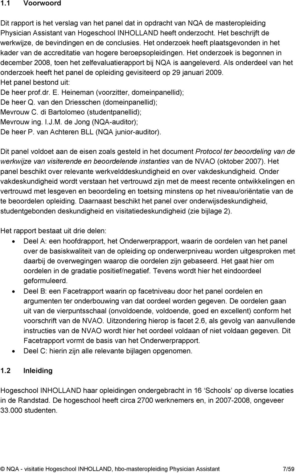 Het onderzoek is begonnen in december 2008, toen het zelfevaluatierapport bij NQA is aangeleverd. Als onderdeel van het onderzoek heeft het panel de opleiding gevisiteerd op 29 januari 2009.