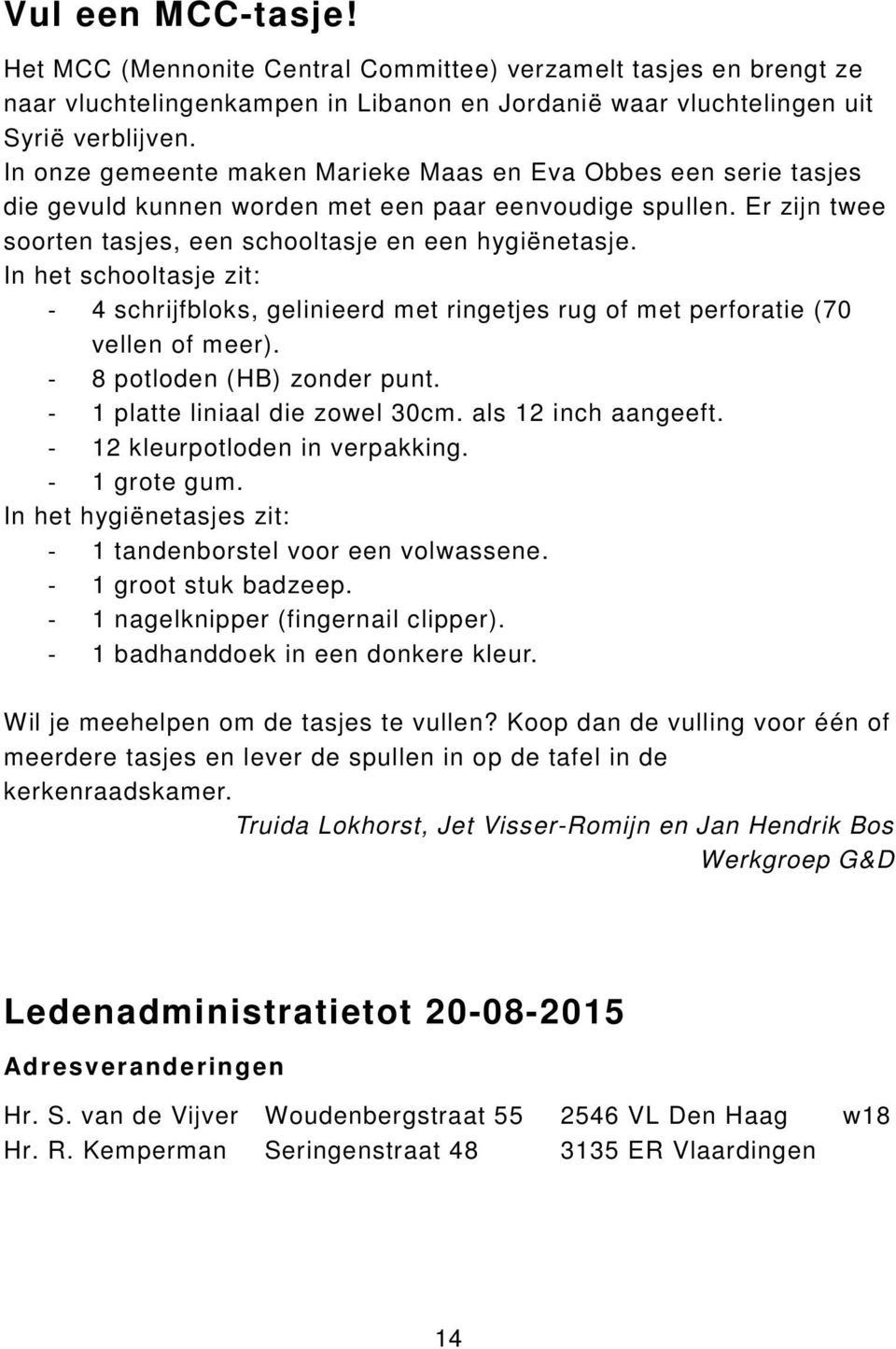 In het schooltasje zit: - 4 schrijfbloks, gelinieerd met ringetjes rug of met perforatie (70 vellen of meer). - 8 potloden (HB) zonder punt. - 1 platte liniaal die zowel 30cm. als 12 inch aangeeft.