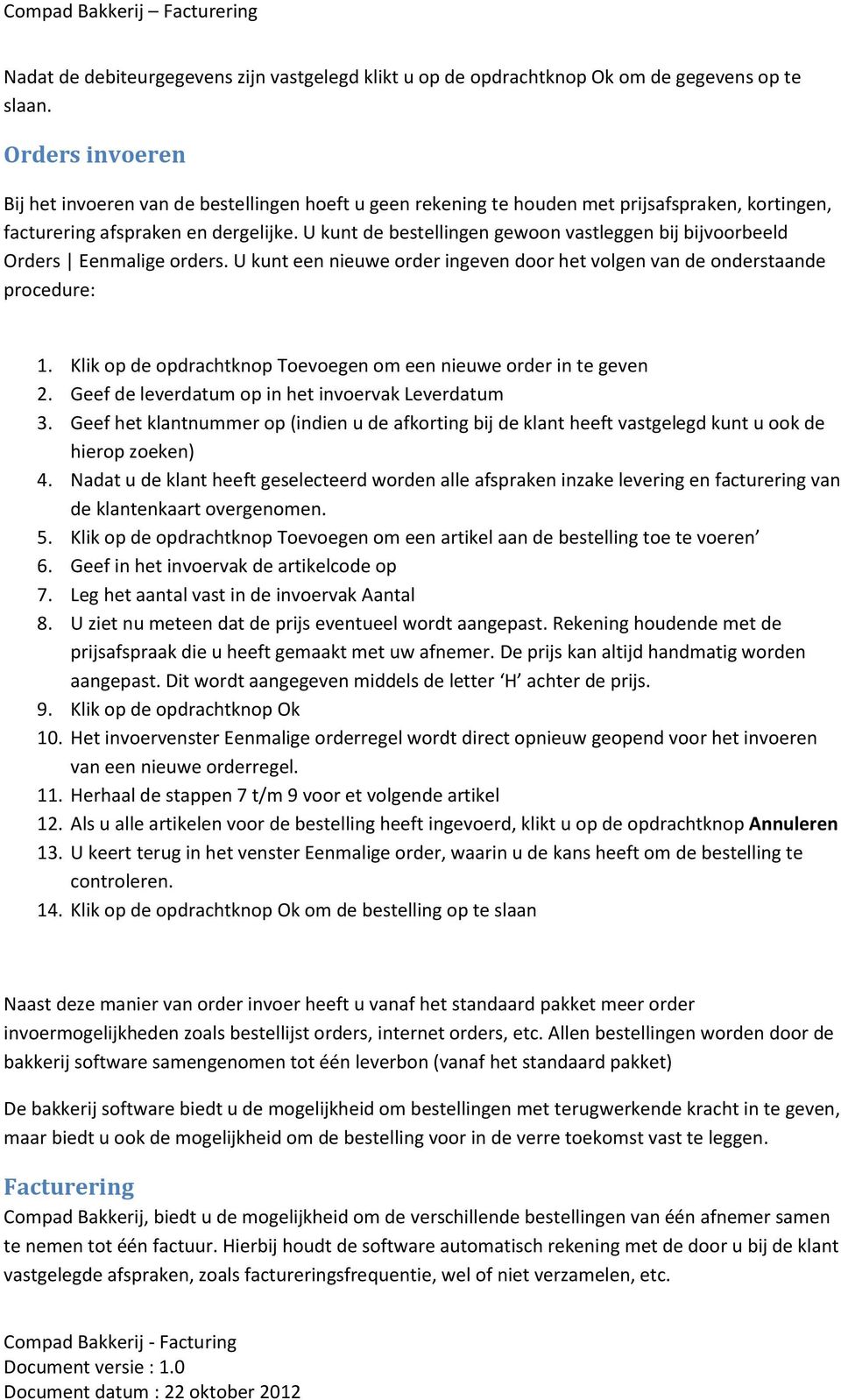 U kunt de bestellingen gewoon vastleggen bij bijvoorbeeld Orders Eenmalige orders. U kunt een nieuwe order ingeven door het volgen van de onderstaande procedure: 1.