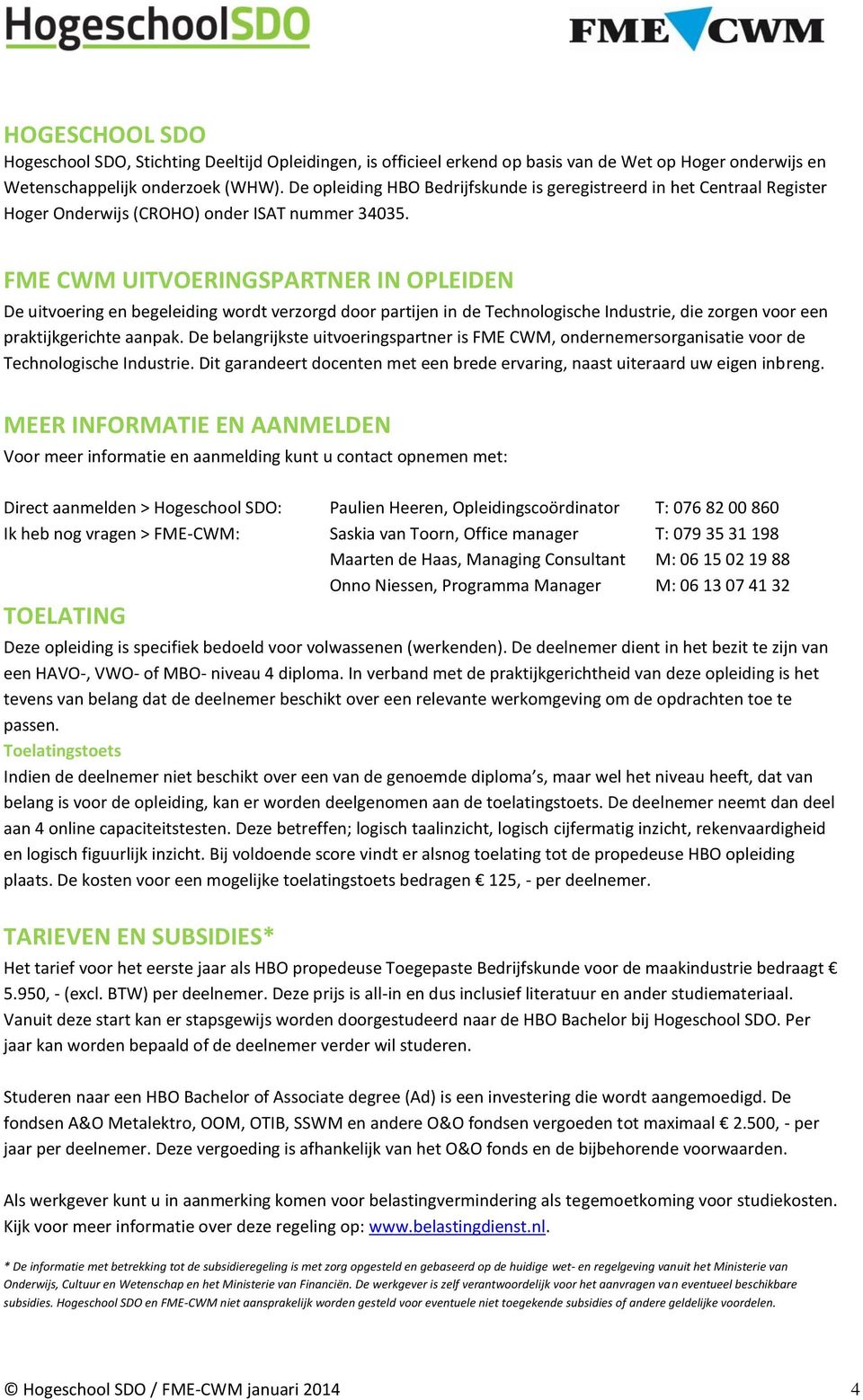 FME CWM UITVOERINGSPARTNER IN OPLEIDEN De uitvoering en begeleiding wordt verzorgd door partijen in de Technologische Industrie, die zorgen voor een praktijkgerichte aanpak.