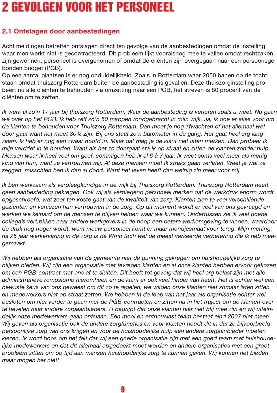 Op een aantal plaatsen is er nog onduidelijkheid. Zoals in Rotterdam waar 2000 banen op de tocht staan omdat thuiszorg Rotterdam buiten de aanbesteding is gevallen.