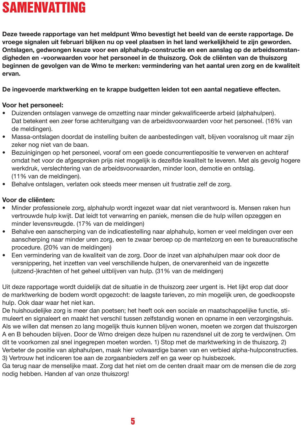 Ontslagen, gedwongen keuze voor een alphahulp-constructie en een aanslag op de arbeidsomstandigheden en -voorwaarden voor het personeel in de thuiszorg.