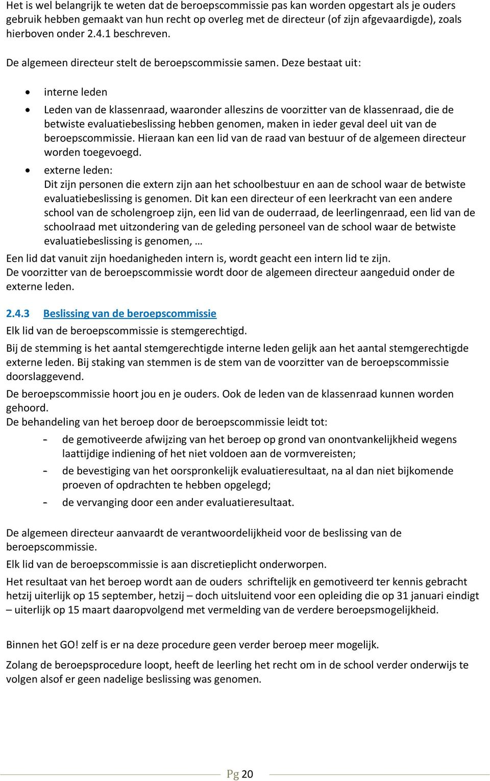 Deze bestaat uit: interne leden Leden van de klassenraad, waaronder alleszins de voorzitter van de klassenraad, die de betwiste evaluatiebeslissing hebben genomen, maken in ieder geval deel uit van