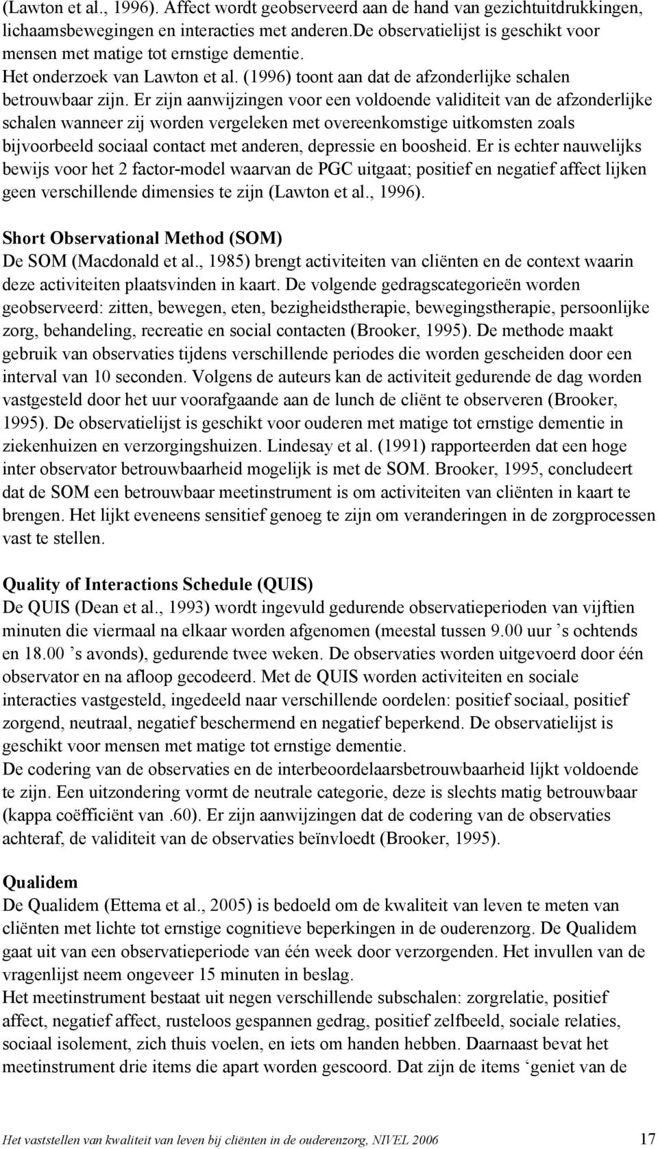 Er zijn aanwijzingen voor een voldoende validiteit van de afzonderlijke schalen wanneer zij worden vergeleken met overeenkomstige uitkomsten zoals bijvoorbeeld sociaal contact met anderen, depressie