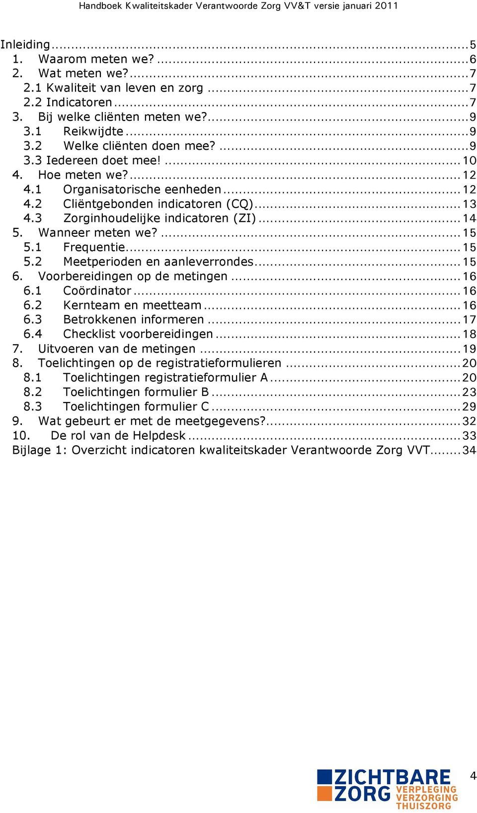 1 Frequentie...15 5.2 Meetperioden en aanleverrondes...15 6. Voorbereidingen op de metingen...16 6.1 Coördinator...16 6.2 Kernteam en meetteam...16 6.3 Betrokkenen informeren...17 6.