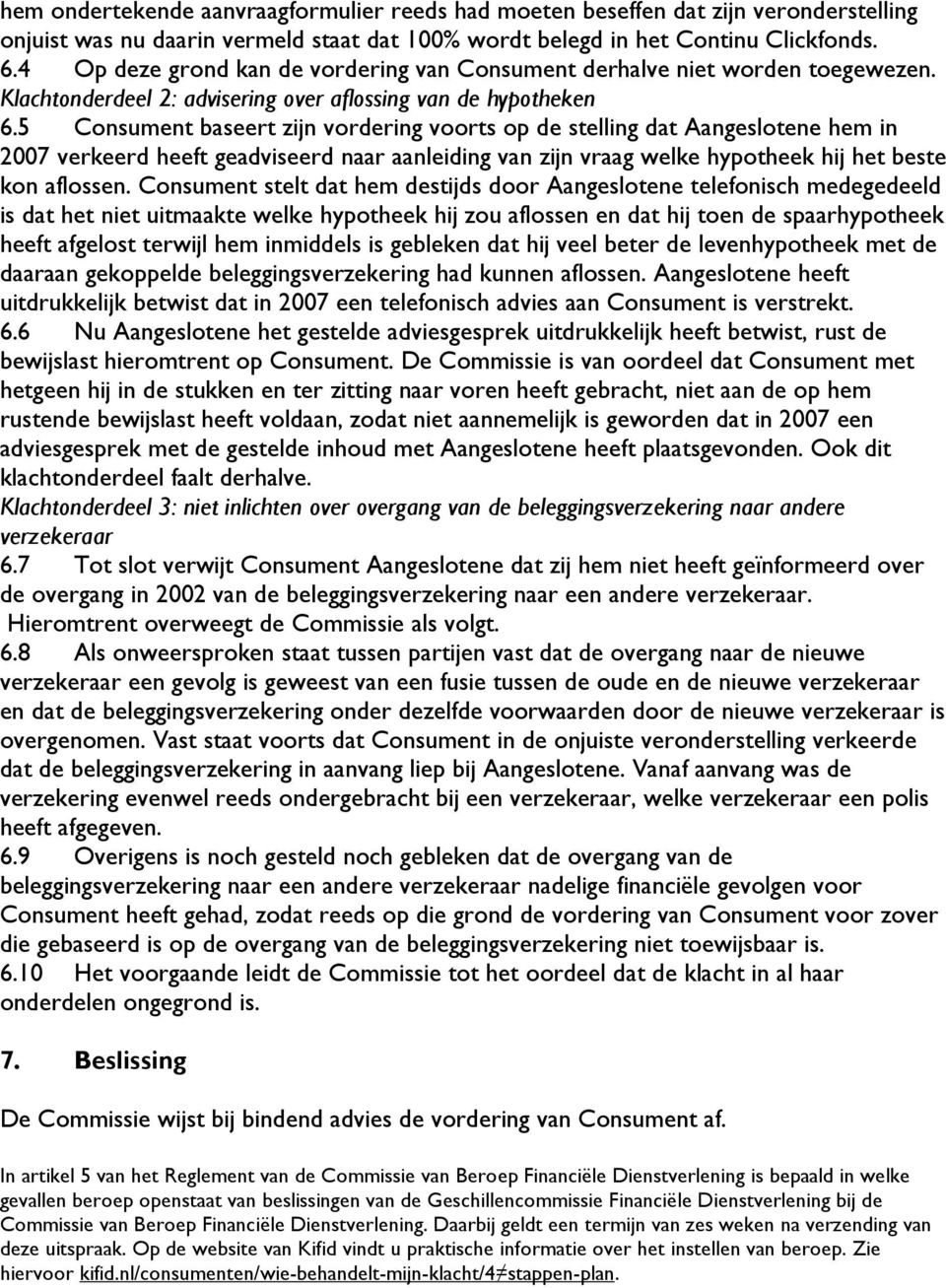 5 Consument baseert zijn vordering voorts op de stelling dat Aangeslotene hem in 2007 verkeerd heeft geadviseerd naar aanleiding van zijn vraag welke hypotheek hij het beste kon aflossen.