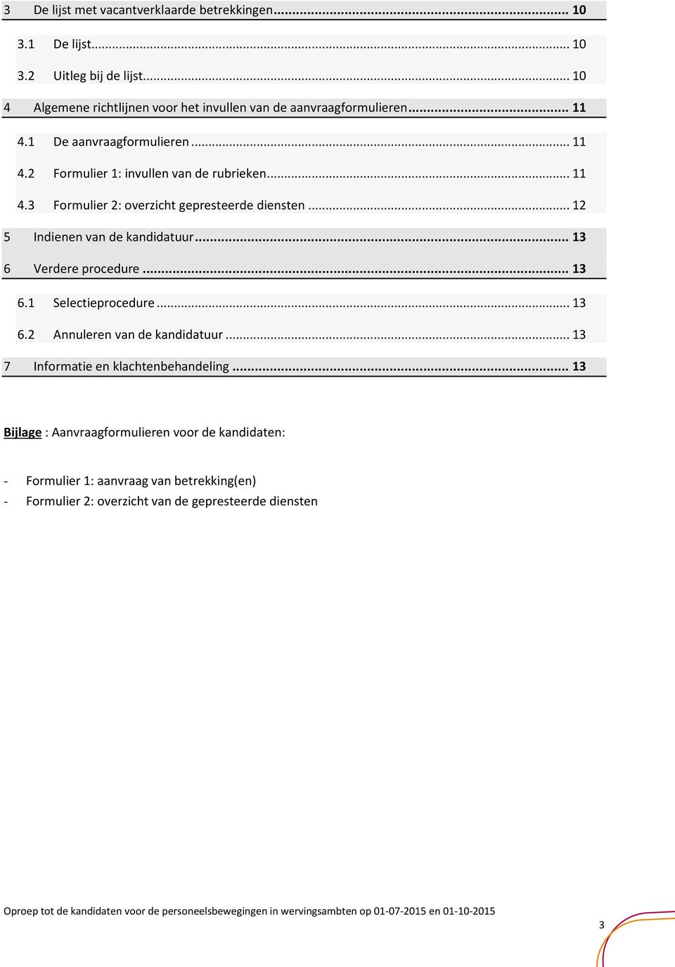 ..11 4.3 Formulier 2: overzicht gepresteerde diensten...12 5 Indienen van de kandidatuur... 13 6 Verdere procedure... 13 6.1 Selectieprocedure...13 6.2 Annuleren van de kandidatuur.