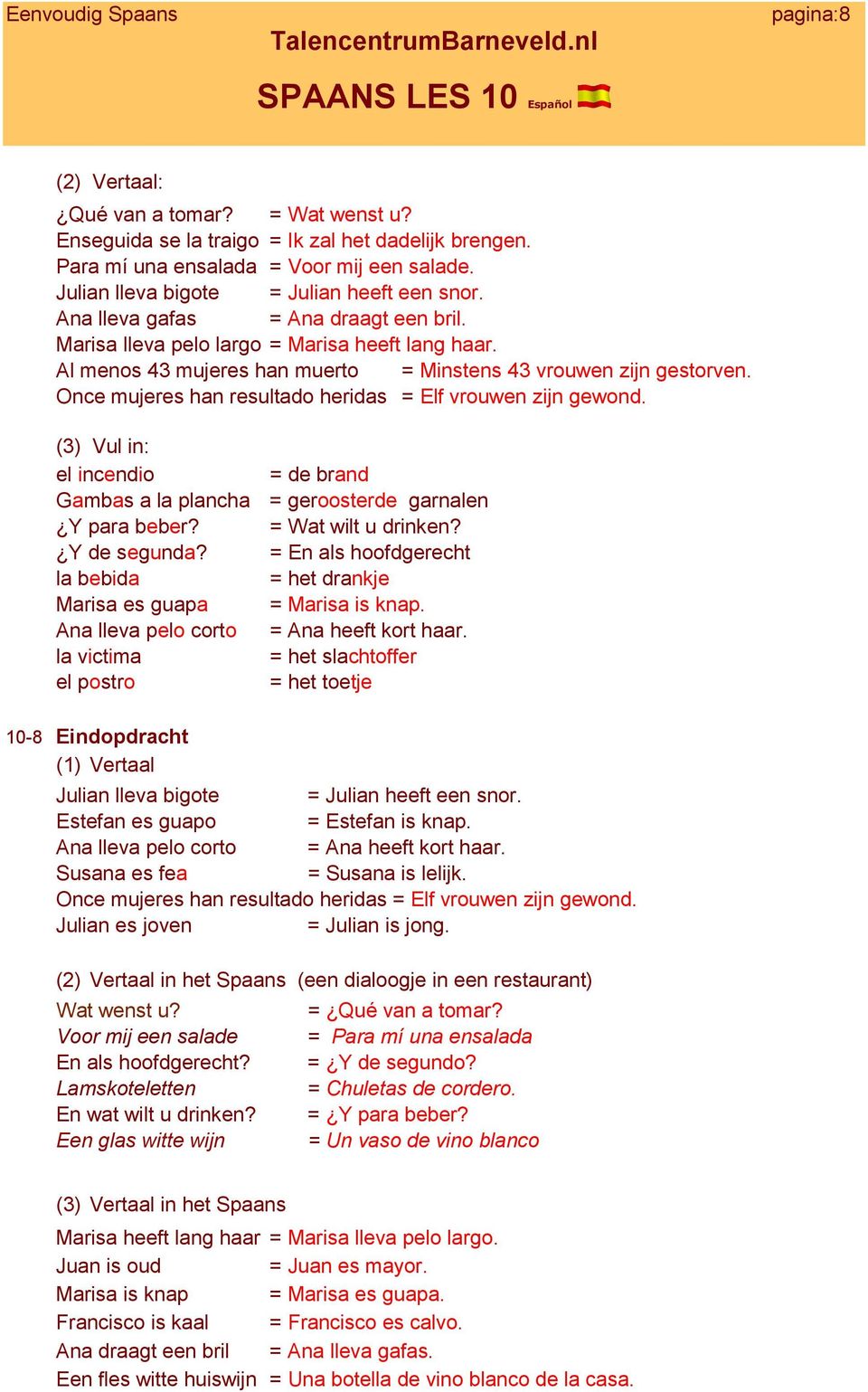 Once mujeres han resultado heridas = Elf vrouwen zijn gewond. (3) Vul in: el incendio = de brand Gambas a la plancha = geroosterde garnalen Y para beber? = Wat wilt u drinken? Y de segunda?