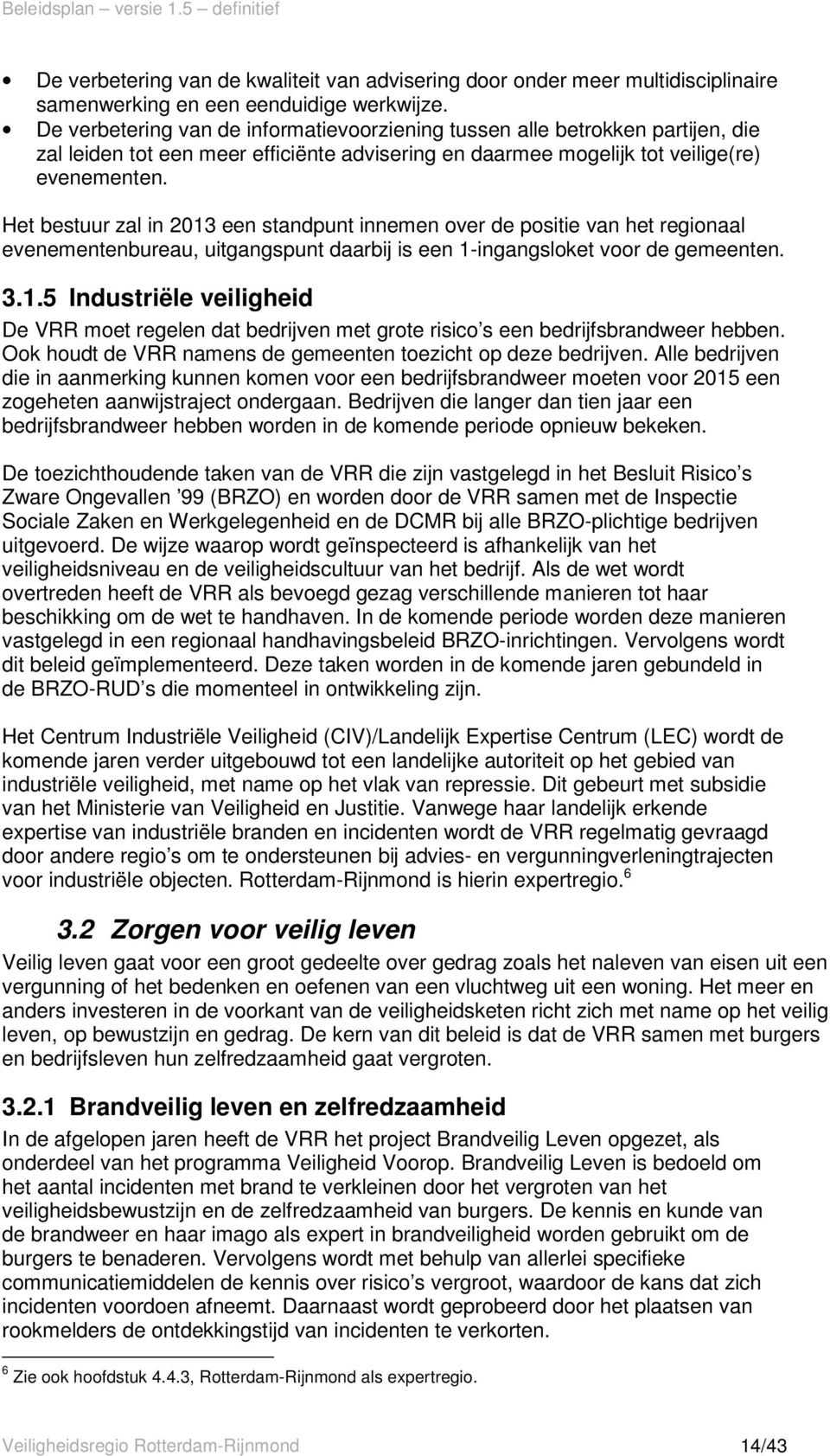 Het bestuur zal in 2013 een standpunt innemen over de positie van het regionaal evenementenbureau, uitgangspunt daarbij is een 1-ingangsloket voor de gemeenten. 3.1.5 Industriële veiligheid De VRR moet regelen dat bedrijven met grote risico s een bedrijfsbrandweer hebben.