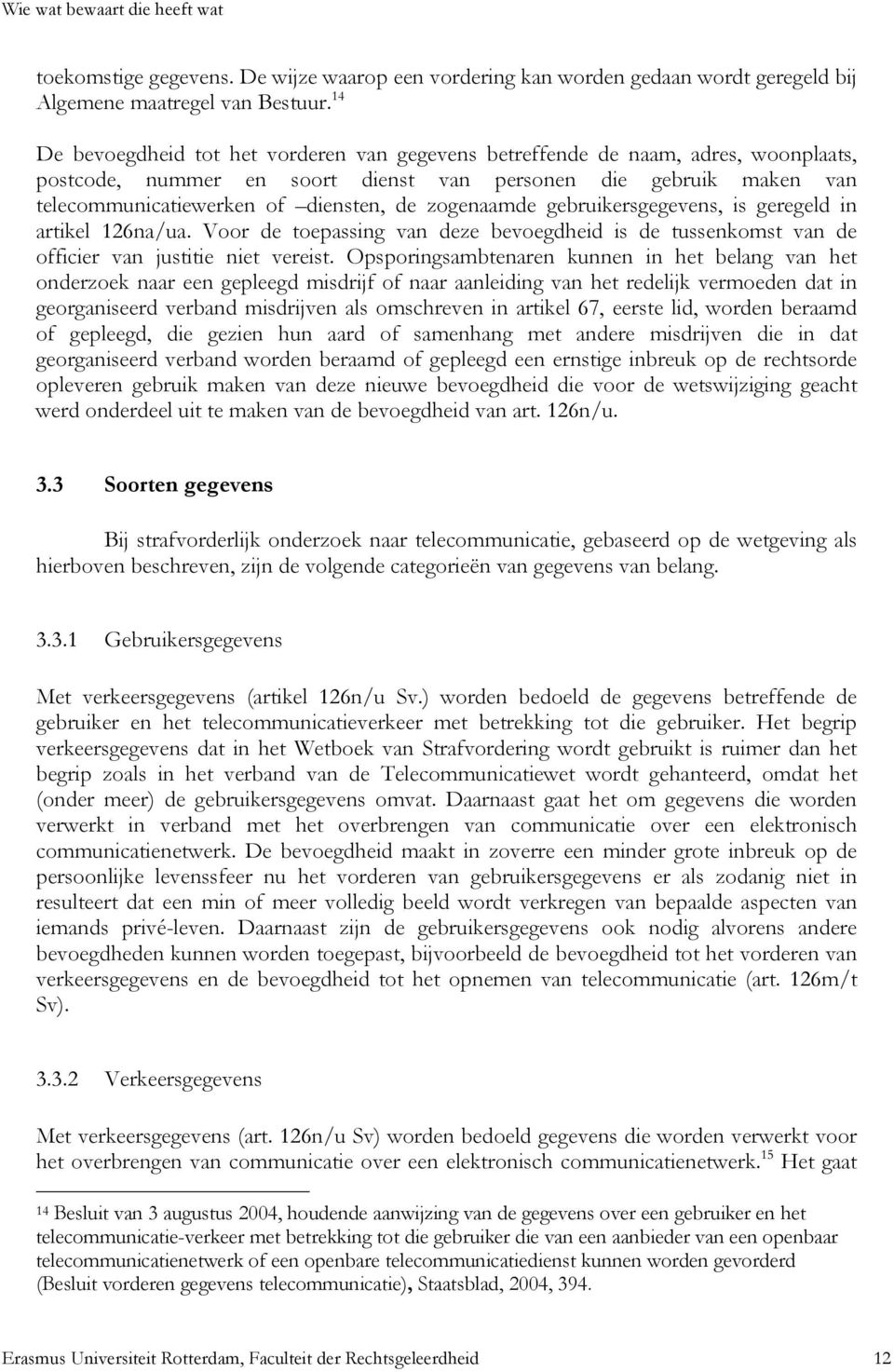 zogenaamde gebruikersgegevens, is geregeld in artikel 126na/ua. Voor de toepassing van deze bevoegdheid is de tussenkomst van de officier van justitie niet vereist.