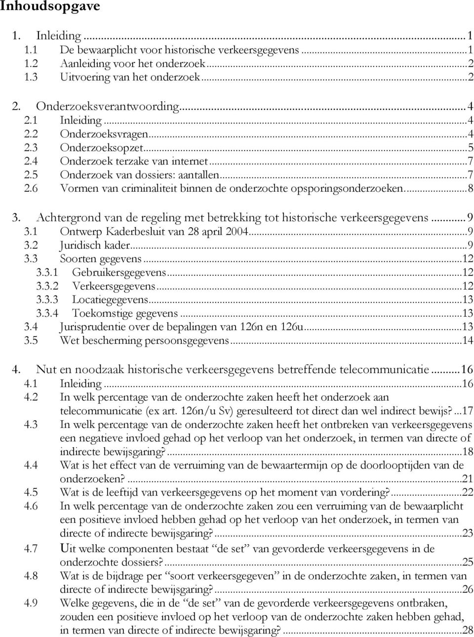 ..8 3. Achtergrond van de regeling met betrekking tot historische verkeersgegevens...9 3.1 Ontwerp Kaderbesluit van 28 april 2004...9 3.2 Juridisch kader...9 3.3 Soorten gegevens...12 3.3.1 Gebruikersgegevens.