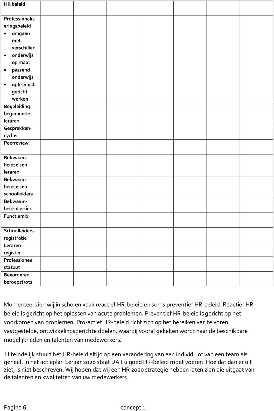 HR-beleid en soms preventief HR-beleid. Reactief HR beleid is gericht op het oplossen van acute problemen. Preventief HR-beleid is gericht op het voorkomen van problemen.