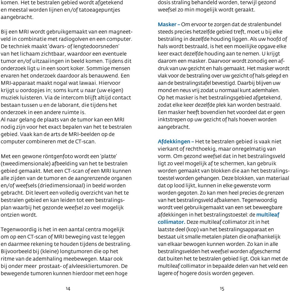 De techniek maakt dwars- of lengtedoorsneden van het lichaam zichtbaar, waardoor een eventuele tumor en/of uitzaaiingen in beeld komen. Tijdens dit onderzoek ligt u in een soort koker.