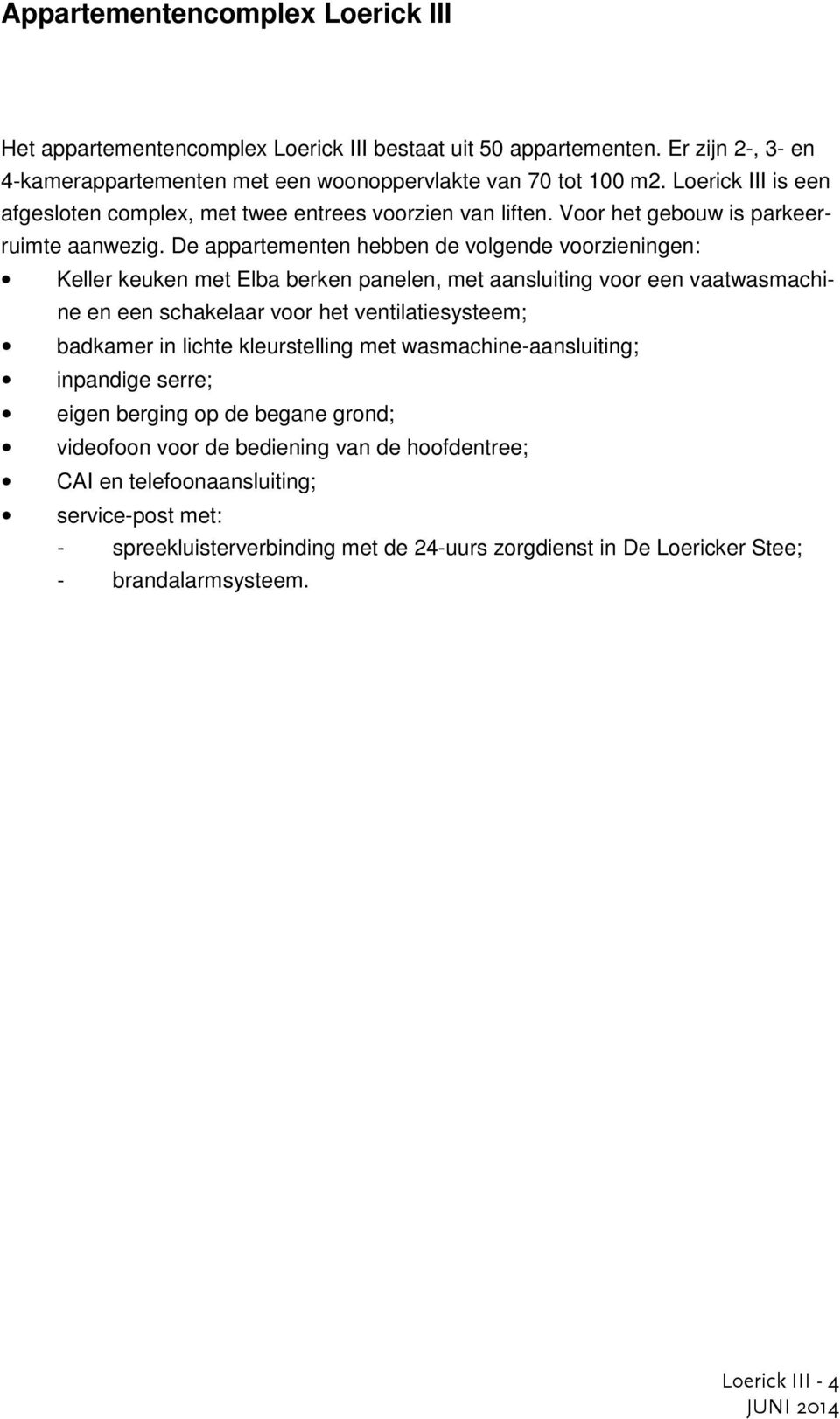 De appartementen hebben de volgende voorzieningen: Keller keuken met Elba berken panelen, met aansluiting voor een vaatwasmachine en een schakelaar voor het ventilatiesysteem; badkamer in lichte