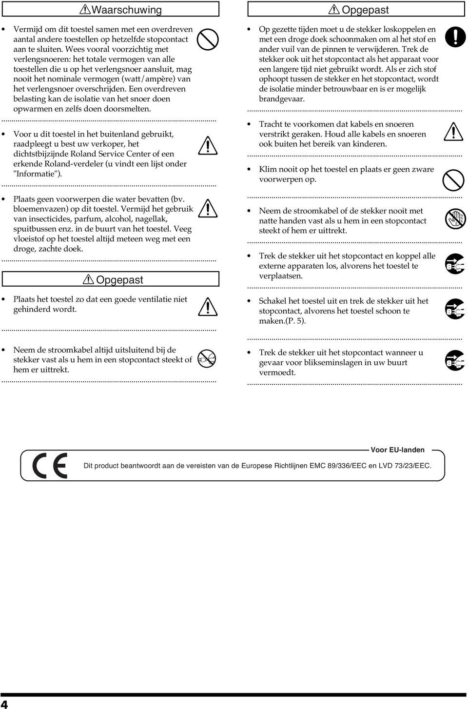 overschrijden. Een overdreven belasting kan de isolatie van het snoer doen opwarmen en zelfs doen doorsmelten.