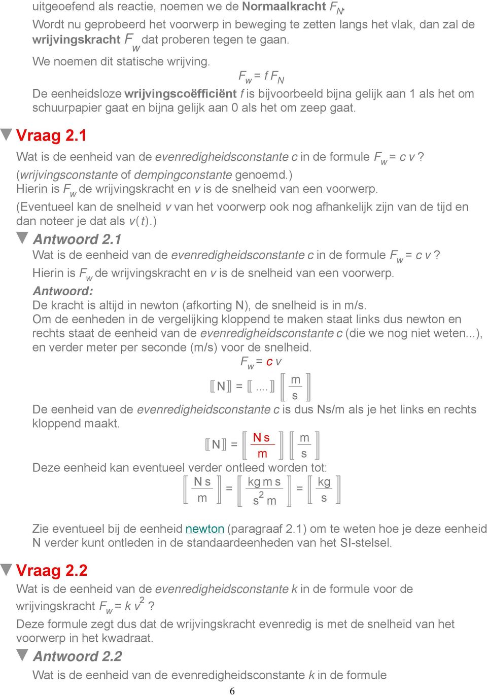 Vraag 2.1 Wat is de eenheid van de evenredigheidsconstante c in de formule F w = c v? (wrijvingsconstante of dempingconstante genoemd.