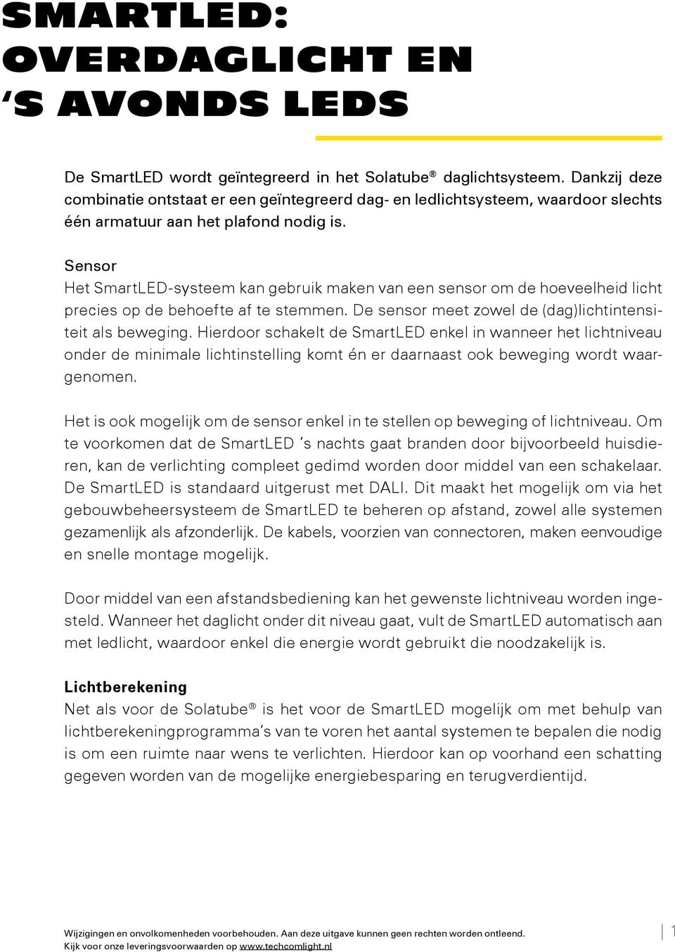 Sensor Het SmartLED-systeem kan gebruik maken van een sensor om de hoeveelheid licht precies op de behoefte af te stemmen. De sensor meet zowel de (dag)lichtintensiteit als beweging.