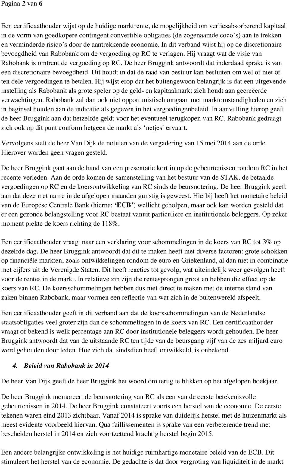 Hij vraagt wat de visie van Rabobank is omtrent de vergoeding op RC. De heer Bruggink antwoordt dat inderdaad sprake is van een discretionaire bevoegdheid.