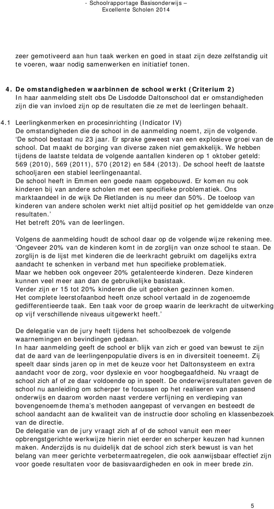 leerlingen behaalt. 4.1 Leerlingkenmerken en procesinrichting (Indicator IV) De omstandigheden die de school in de aanmelding noemt, zijn de volgende. De school bestaat nu 23 jaar.