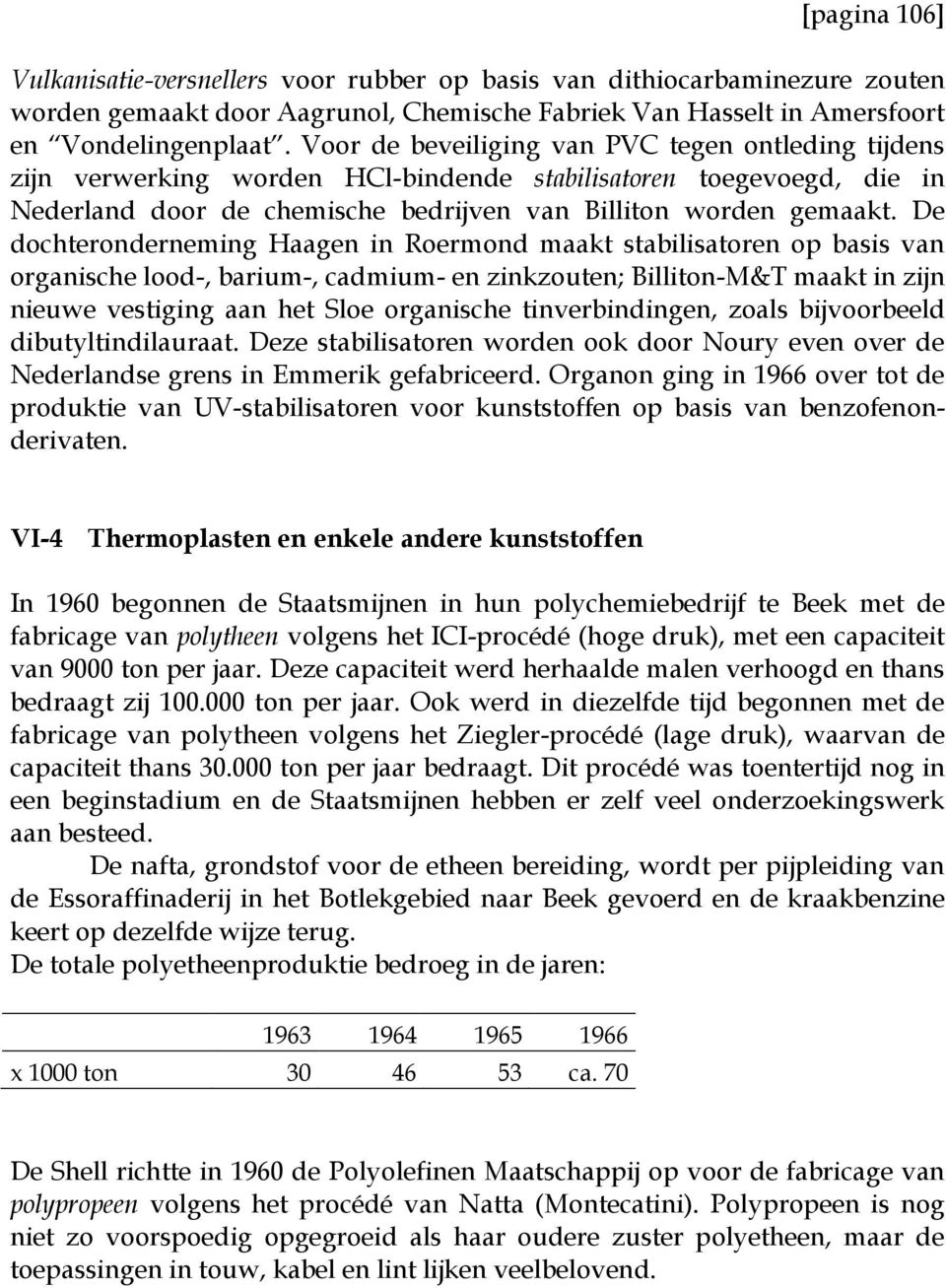 De dochteronderneming Haagen in Roermond maakt stabilisatoren op basis van organische lood-, barium-, cadmium- en zinkzouten; Billiton-M&T maakt in zijn nieuwe vestiging aan het Sloe organische