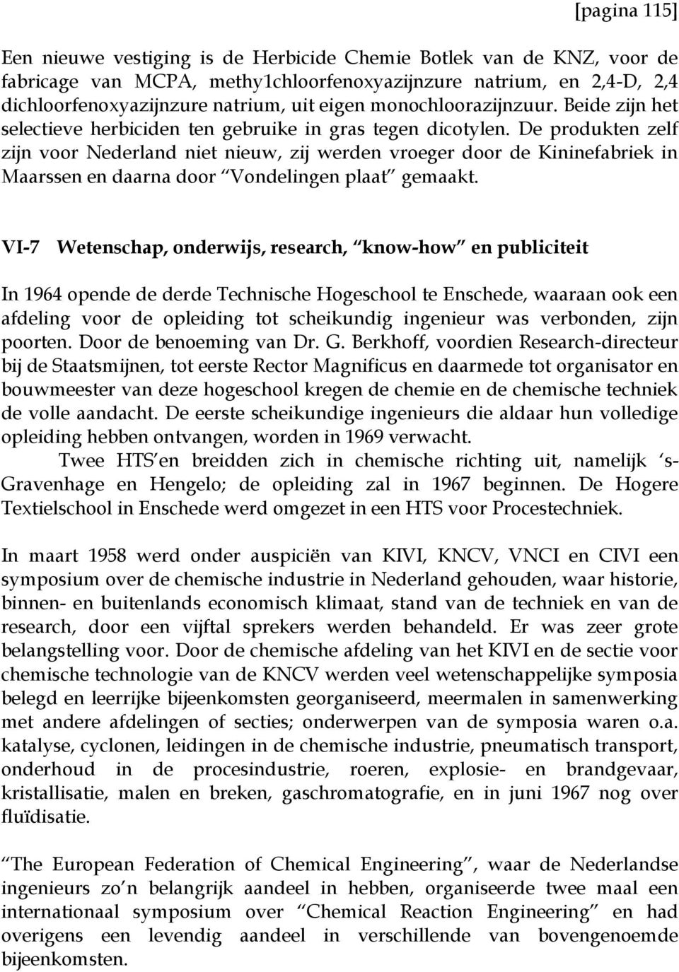 De produkten zelf zijn voor Nederland niet nieuw, zij werden vroeger door de Kininefabriek in Maarssen en daarna door Vondelingen plaat gemaakt.