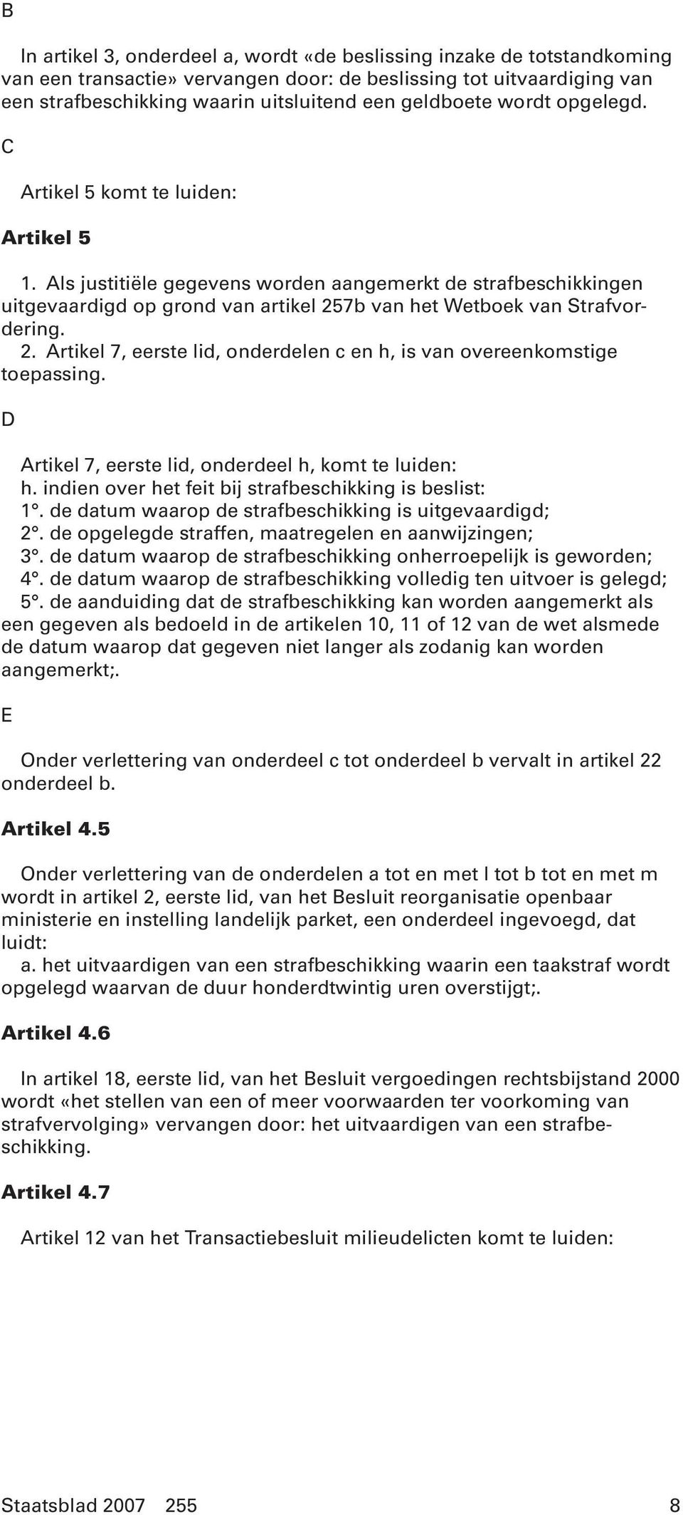 Als justitiële gegevens worden aangemerkt de strafbeschikkingen uitgevaardigd op grond van artikel 257b van het Wetboek van Strafvordering. 2. Artikel 7, eerste lid, onderdelen c en h, is van overeenkomstige toepassing.