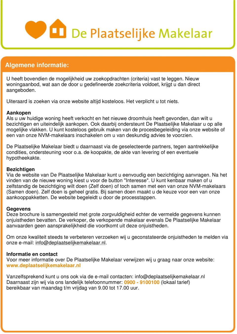 Aankopen Als u uw huidige woning heeft verkocht en het nieuwe droomhuis heeft gevonden, dan wilt u bezichtigen en uiteindelijk aankopen.