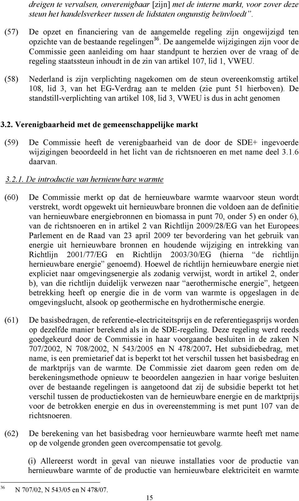 De aangemelde wijzigingen zijn voor de Commissie geen aanleiding om haar standpunt te herzien over de vraag of de regeling staatssteun inhoudt in de zin van artikel 107, lid 1, VWEU.