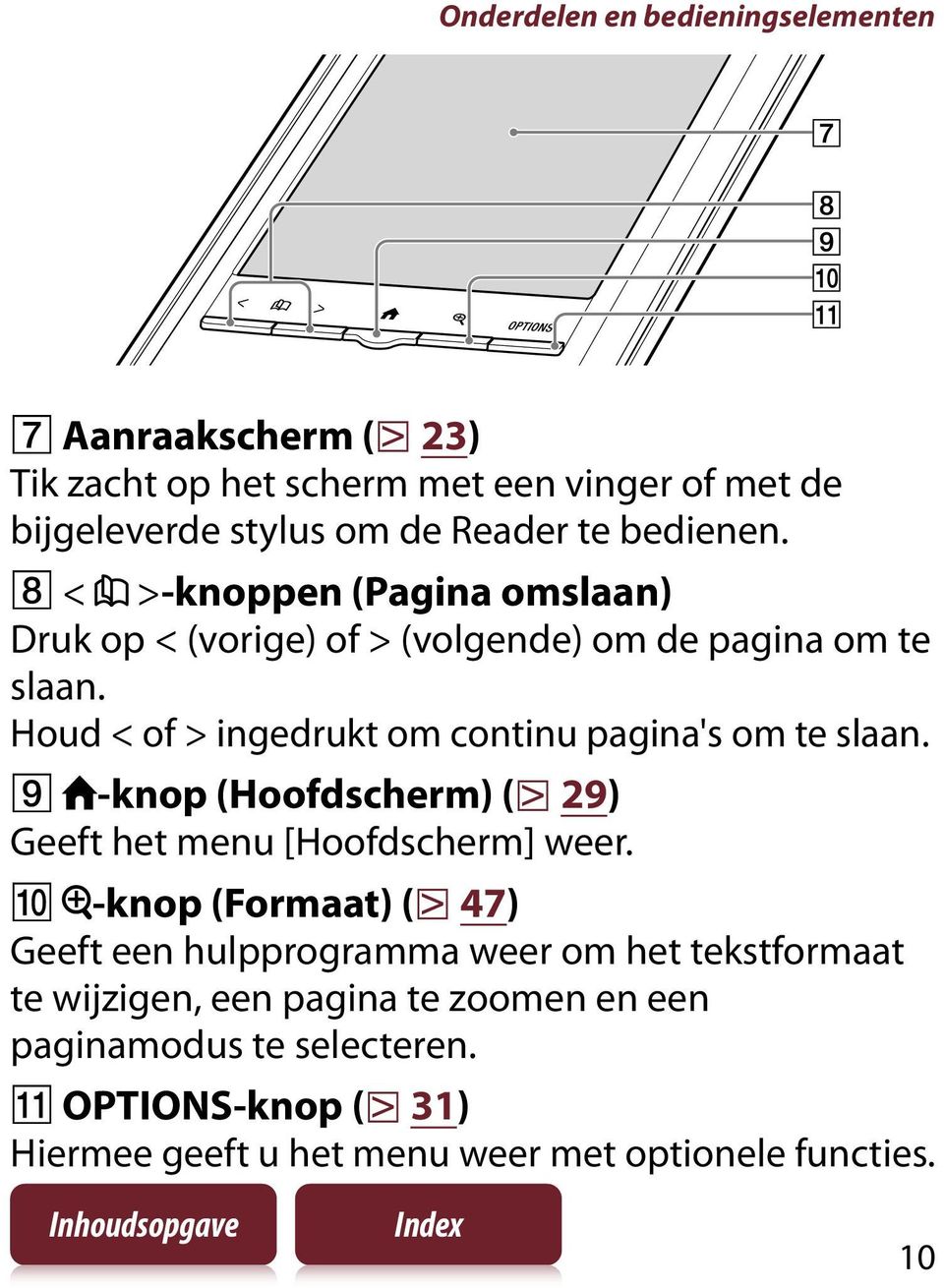 Houd < of > ingedrukt om continu pagina's om te slaan. -knop (Hoofdscherm) ( 29) Geeft het menu [Hoofdscherm] weer.