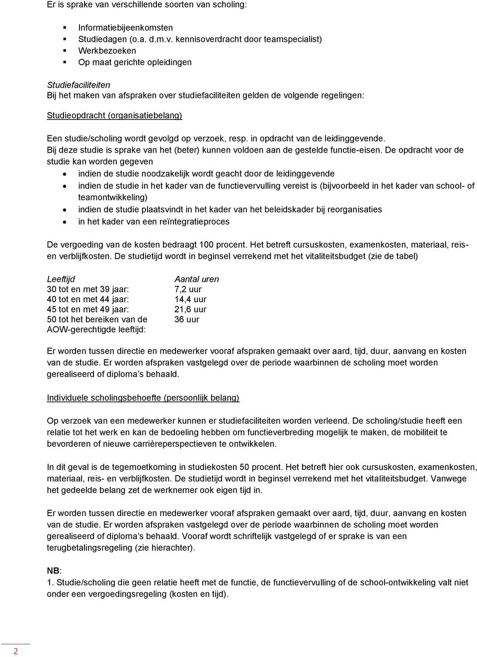 van afspraken over studiefaciliteiten gelden de volgende regelingen: Studieopdracht (organisatiebelang) Een studie/scholing wordt gevolgd op verzoek, resp. in opdracht van de leidinggevende.