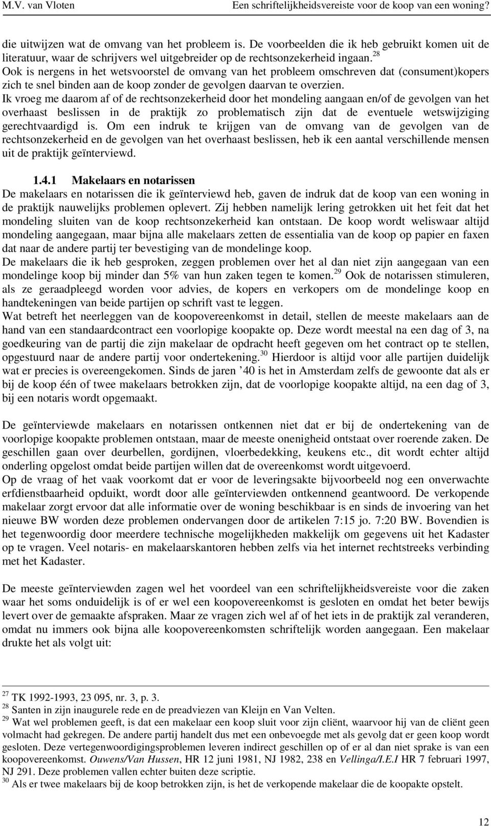 Ik vroeg me daarom af of de rechtsonzekerheid door het mondeling aangaan en/of de gevolgen van het overhaast beslissen in de praktijk zo problematisch zijn dat de eventuele wetswijziging