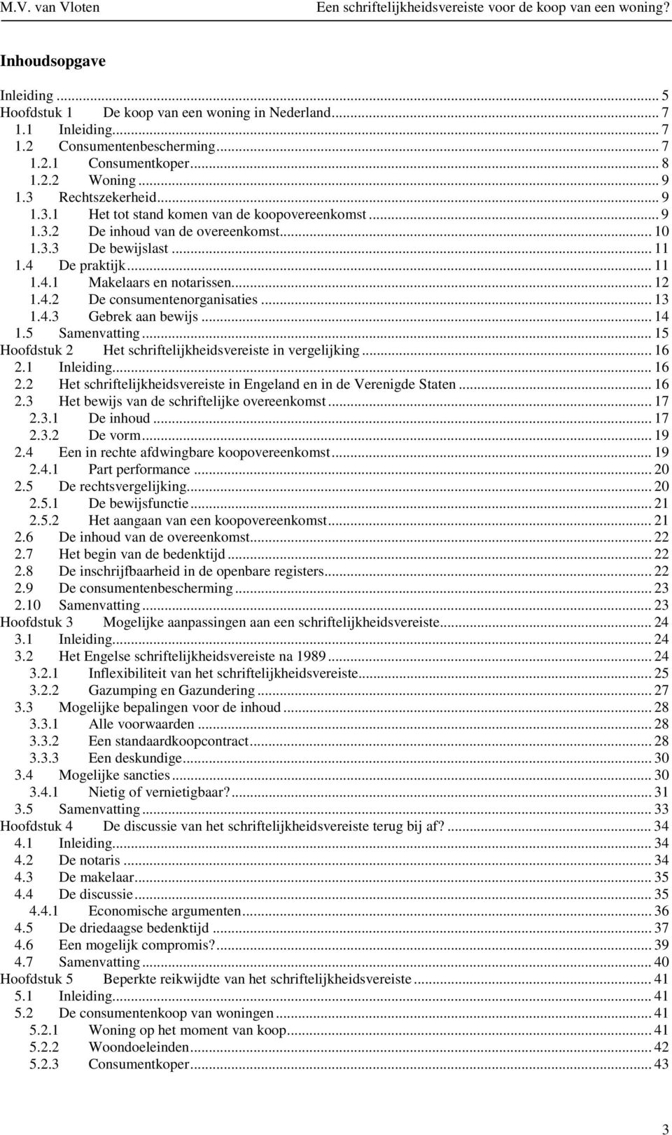 .. 13 1.4.3 Gebrek aan bewijs... 14 1.5 Samenvatting... 15 Hoofdstuk 2 Het schriftelijkheidsvereiste in vergelijking... 16 2.1 Inleiding... 16 2.2 Het schriftelijkheidsvereiste in Engeland en in de Verenigde Staten.