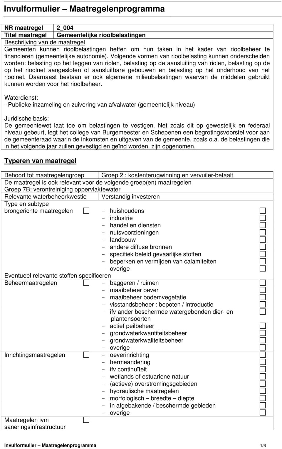 Volgende vormen van rioolbelasting kunnen onderscheiden worden: belasting op het leggen van riolen, belasting op de aansluiting van riolen, belasting op de op het rioolnet aangesloten of aansluitbare