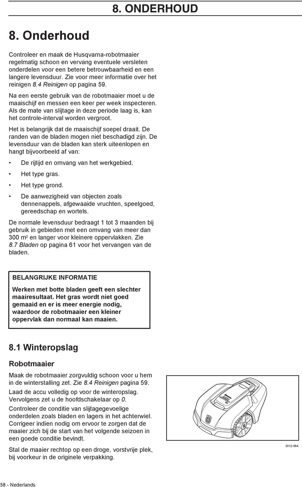 Als de mate van slijtage in deze periode laag is, kan het controle-interval worden vergroot. Het is belangrijk dat de maaischijf soepel draait. De randen van de bladen mogen niet beschadigd zijn.