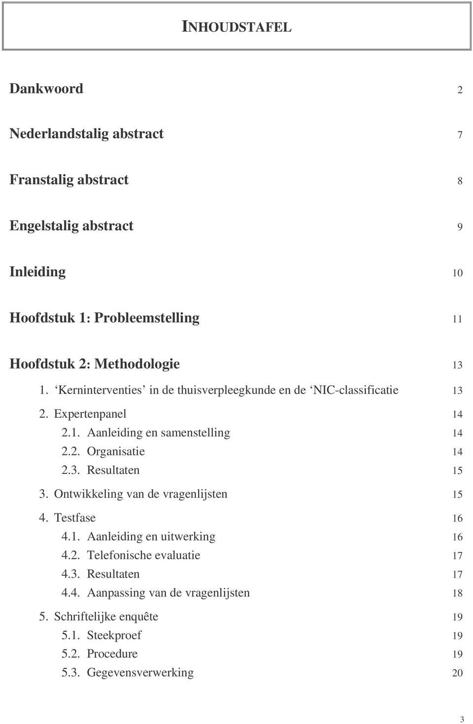 3. Resultaten 15 3. Ontwikkeling van de vragenlijsten 15 4. Testfase 16 4.1. Aanleiding en uitwerking 16 4.2. Telefonische evaluatie 17 4.3. Resultaten 17 4.