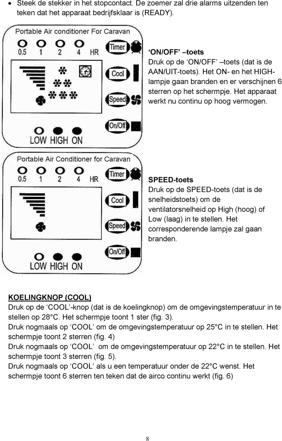 SPEED-toets Druk op de SPEED-toets (dat is de snelheidstoets) om de ventilatorsnelheid op High (hoog) of Low (laag) in te stellen. Het corresponderende lampje zal gaan branden.