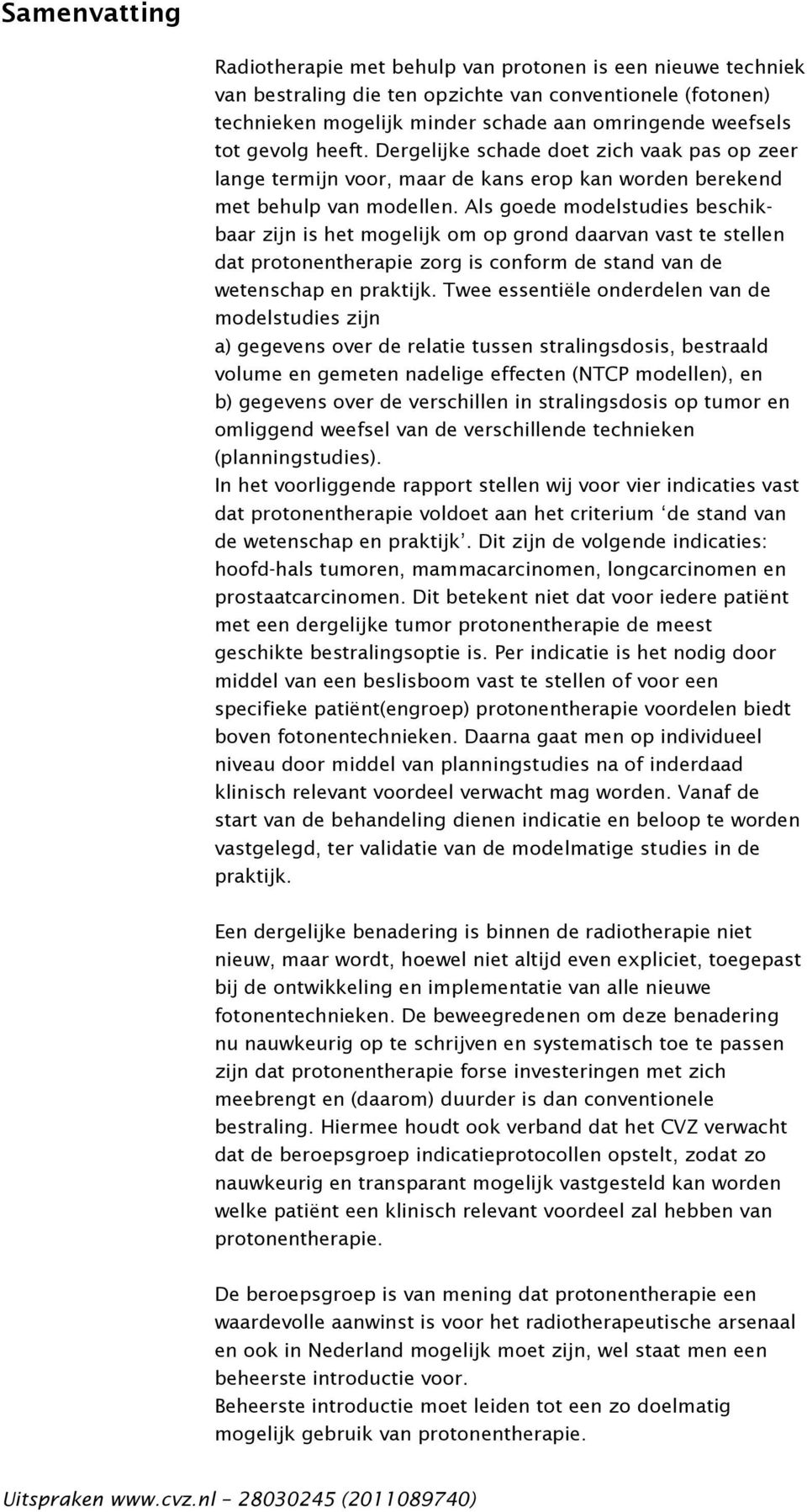 Als goede modelstudies beschikbaar zijn is het mogelijk om op grond daarvan vast te stellen dat protonentherapie zorg is conform de stand van de wetenschap en praktijk.