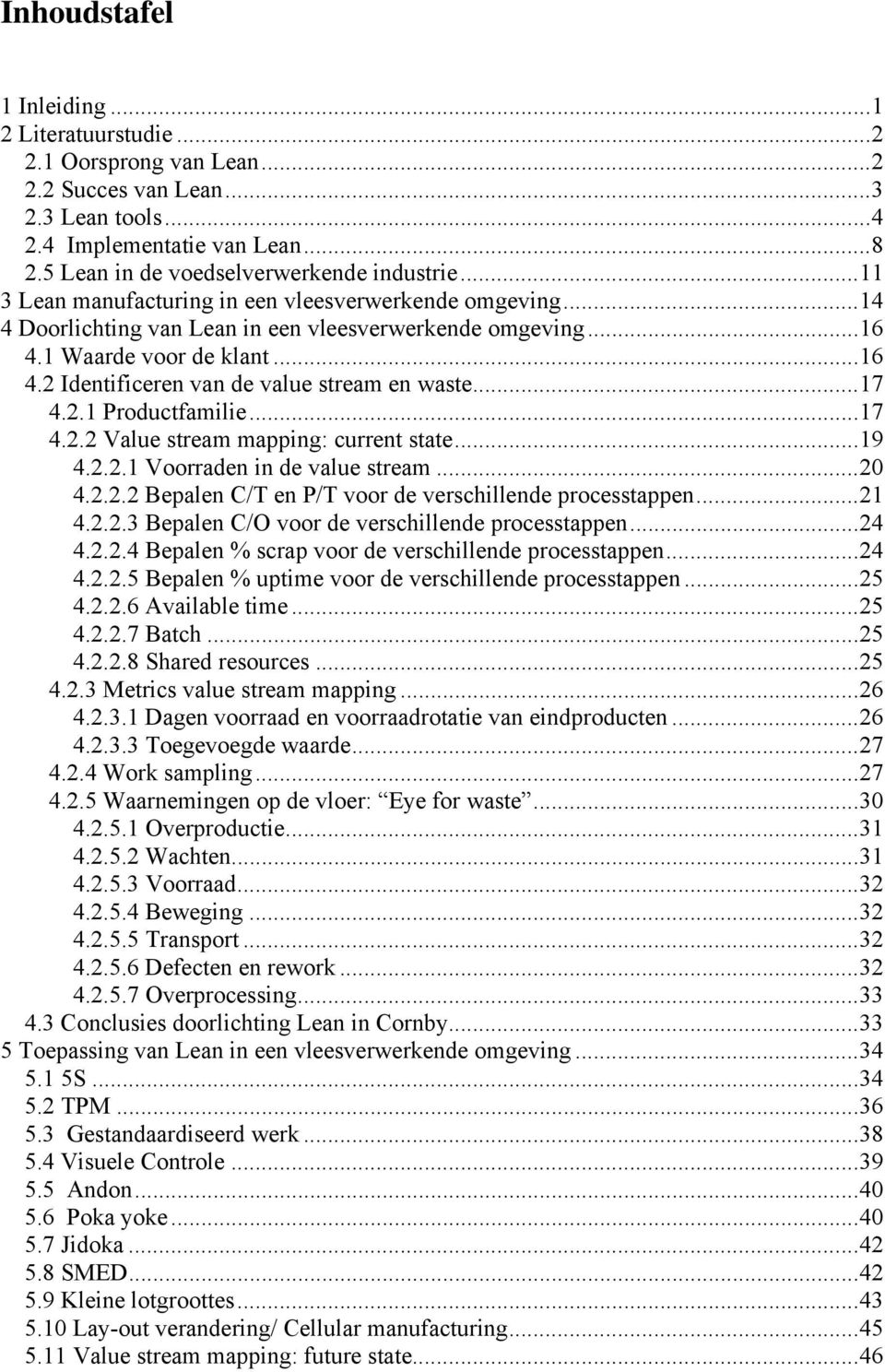 ..17 4.2.1 Productfamilie...17 4.2.2 Value stream mapping: current state...19 4.2.2.1 Voorraden in de value stream...20 4.2.2.2 Bepalen C/T en P/T voor de verschillende processtappen...21 4.2.2.3 Bepalen C/O voor de verschillende processtappen.