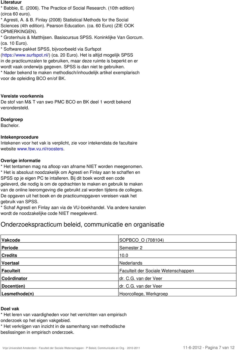 nl/) (ca. 20 Euro). Het is altijd mogelijk SPSS in de practicumzalen te gebruiken, maar deze ruimte is beperkt en er wordt vaak onderwijs gegeven. SPSS is dan niet te gebruiken.