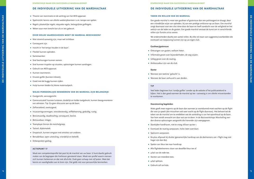 Niet storend aanwezig zijn, maar wel zichtbaar. Consequent zijn. Inzicht in het tempo houden in de baan. Flexibel kunnen optreden. Samenwerken Snel beslissingen kunnen nemen.