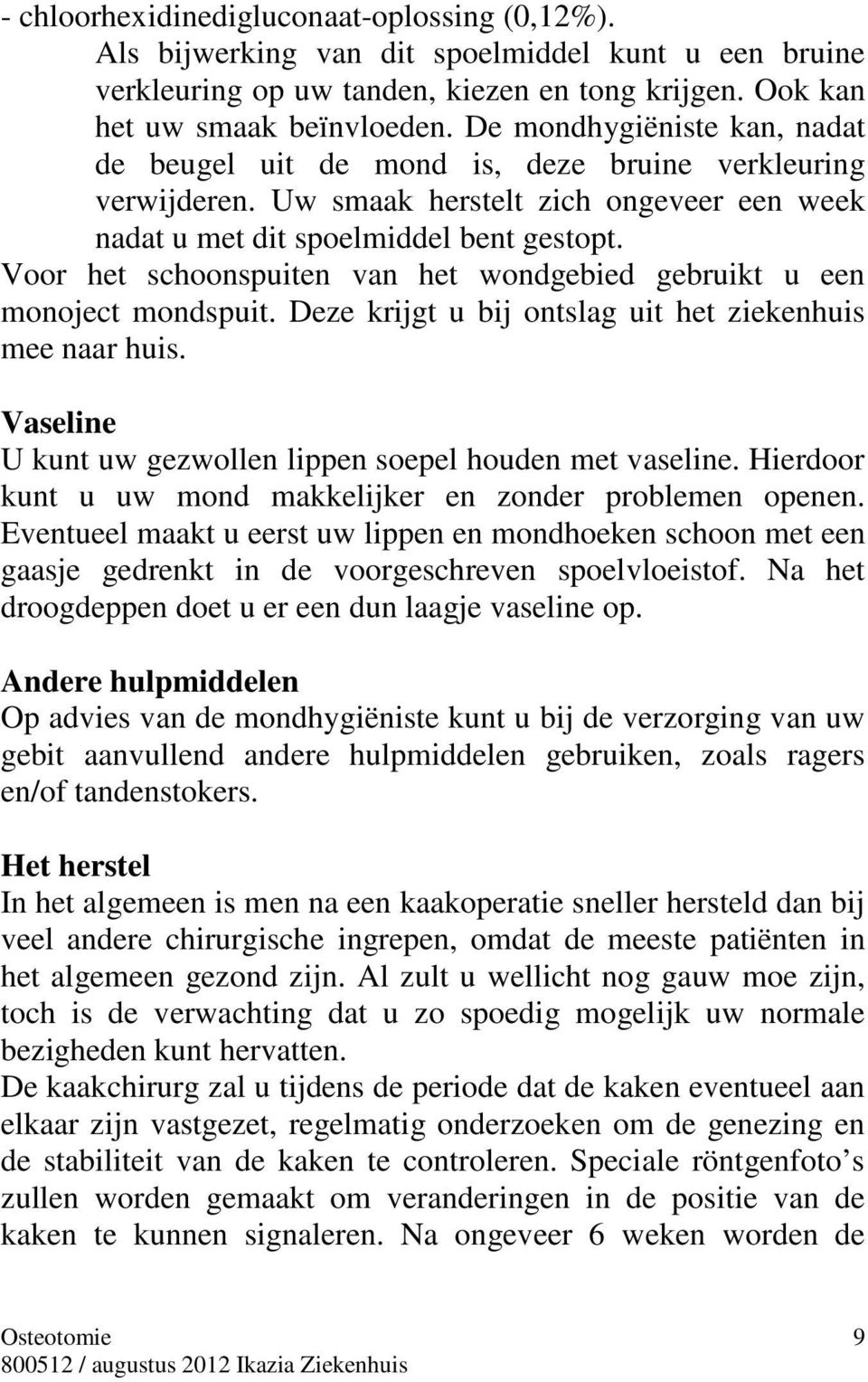 Voor het schoonspuiten van het wondgebied gebruikt u een monoject mondspuit. Deze krijgt u bij ontslag uit het ziekenhuis mee naar huis. Vaseline U kunt uw gezwollen lippen soepel houden met vaseline.