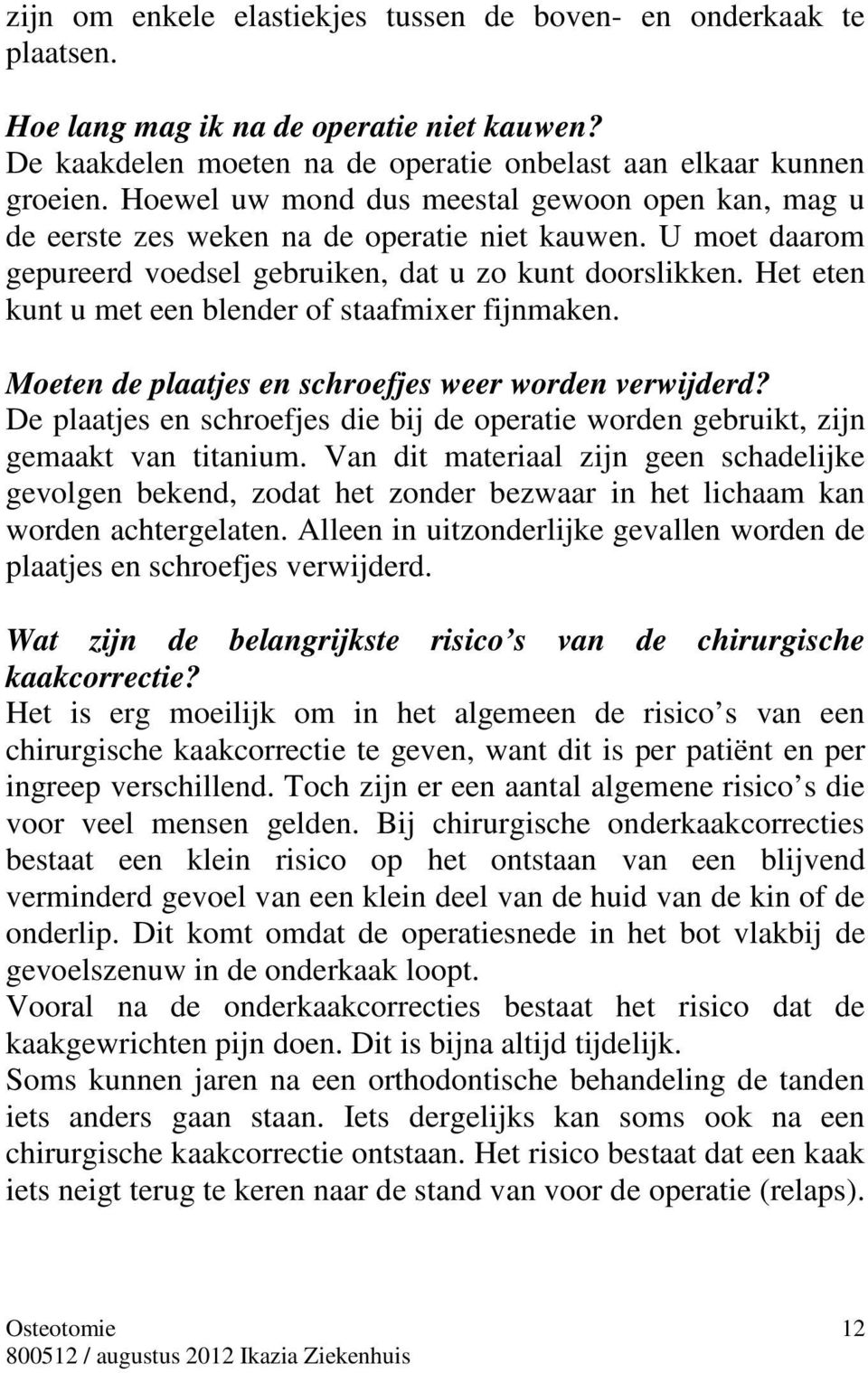 Het eten kunt u met een blender of staafmixer fijnmaken. Moeten de plaatjes en schroefjes weer worden verwijderd?